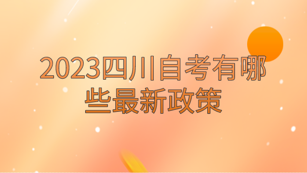 2023四川自考有哪些最新政策
