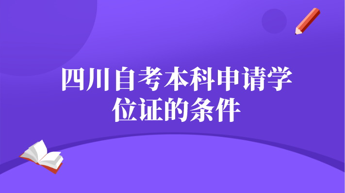 四川自考本科申請學位證的條件