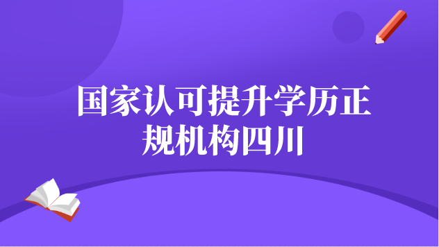 國家認(rèn)可提升學(xué)歷正規(guī)機(jī)構(gòu)四川
