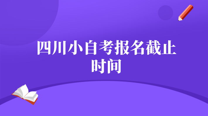 四川小自考報名截止時間