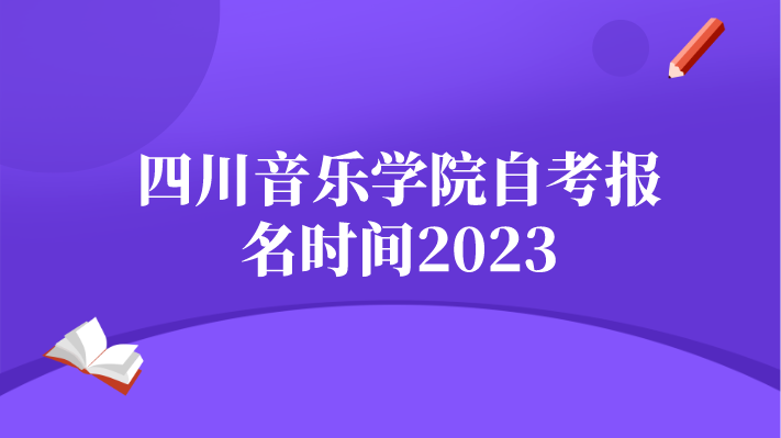 四川音樂學院自考報名時間2023