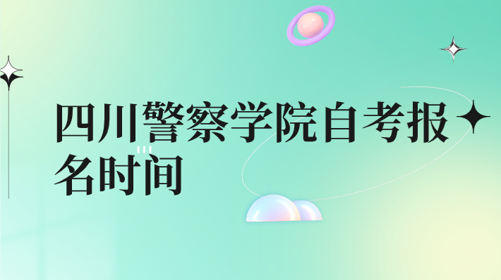 四川警察學院自考報名時間