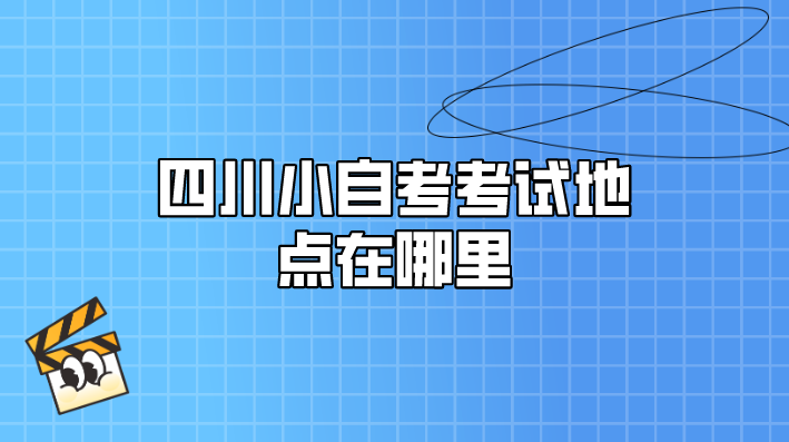 四川小自考考試地點(diǎn)在哪里
