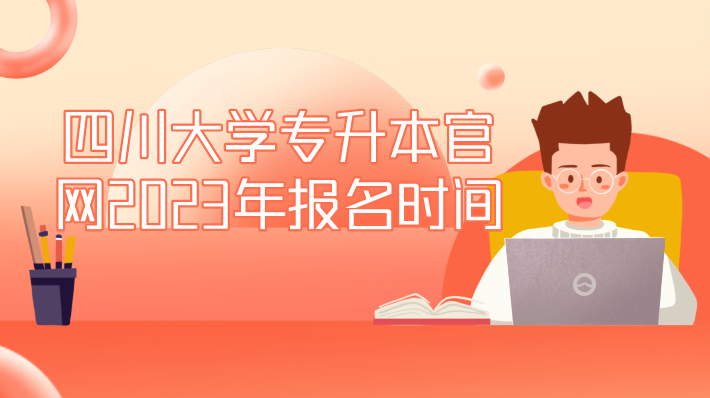 四川大學(xué)專升本官網(wǎng)2023年報(bào)名時(shí)間