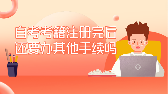 自考考籍注冊完后還要辦其他手續嗎