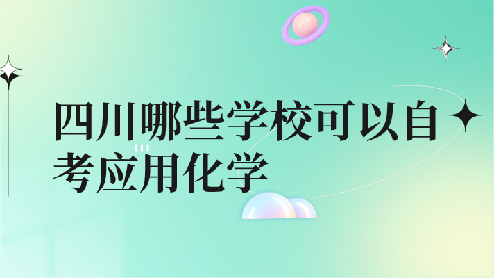 四川哪些學(xué)校可以自考應(yīng)用化學(xué)