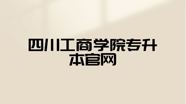 四川工商學院專升本官網
