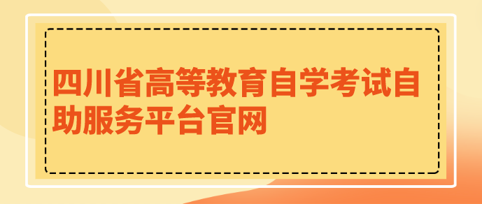四川省高等教育自學(xué)考試自助服務(wù)平臺(tái)官網(wǎng)