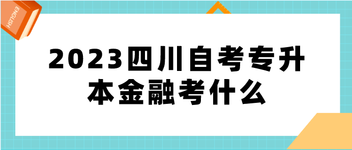 2023四川自考專升本金融考什么？