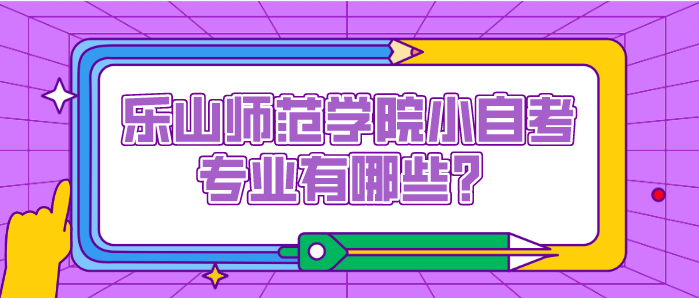 樂山師范學(xué)院小自考專業(yè)有哪些？