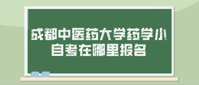 成都中醫藥大學藥學小自考在哪里報名？