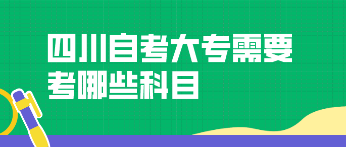 四川自考大專一般需要考哪些科目