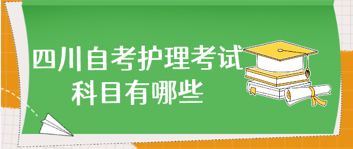 四川自考護(hù)理考試科目有哪些？