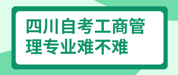 四川自考工商管理專業難不難