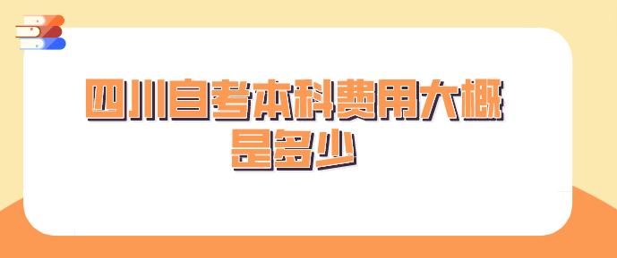 四川自考本科費用大概是多少