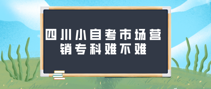 四川小自考市場營銷專科難不難