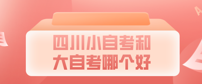 四川小自考和大自考哪個好