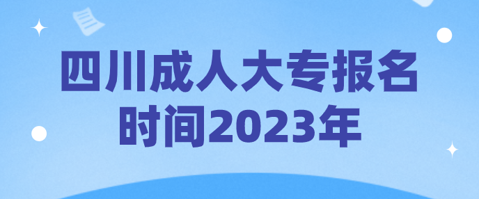 四川成人大專報名時間2023年