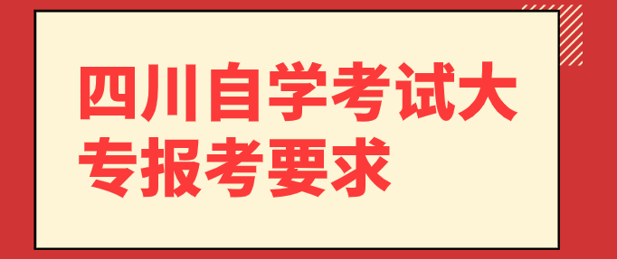 四川自學(xué)考試大專報(bào)考要求