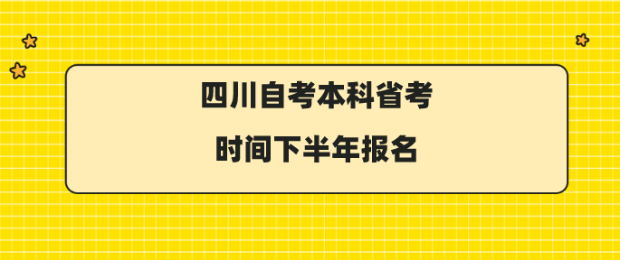四川自考本科省考時間下半年報名時間