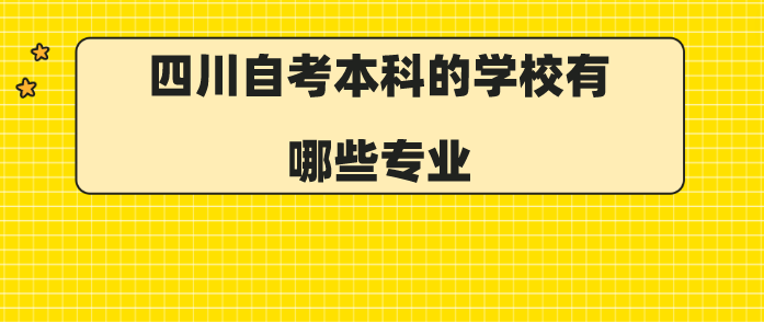 四川自考本科的學(xué)校有哪些專(zhuān)業(yè)