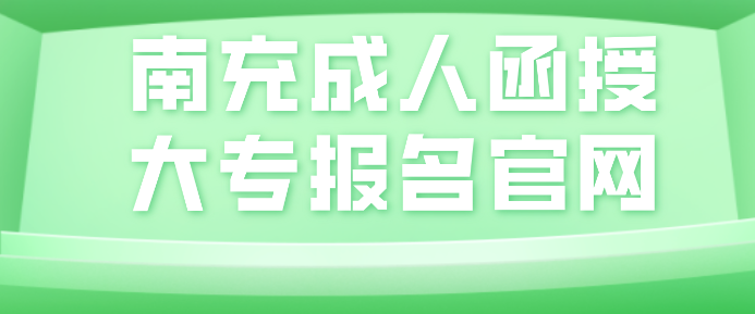 南充成人函授大專報名官網網址