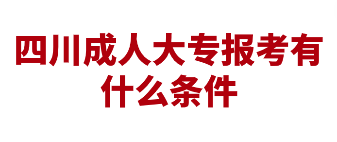 四川成人大專報考有什么條件