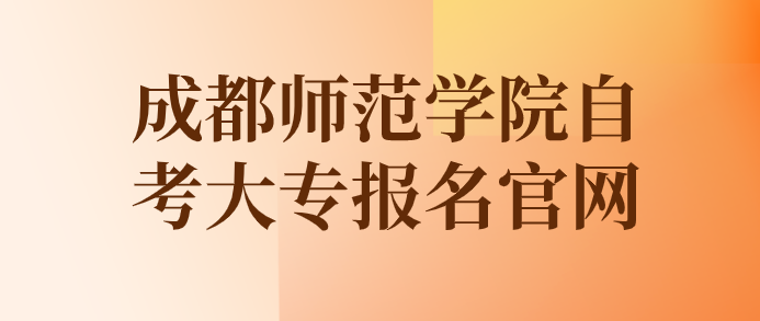 成都師范學(xué)院自考大專報(bào)名官網(wǎng)