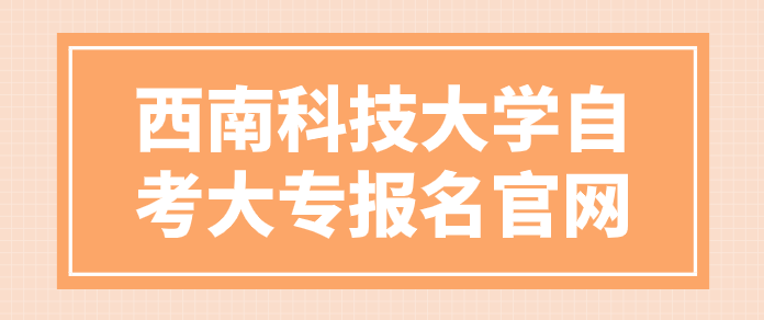 西南科技大學自考大專報名官網(wǎng)