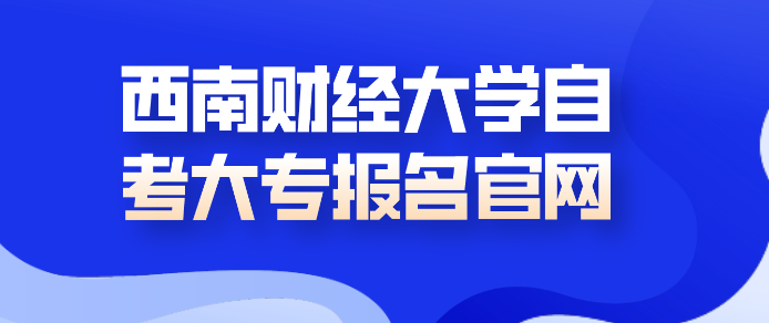 西南財經大學自考大專報名官網