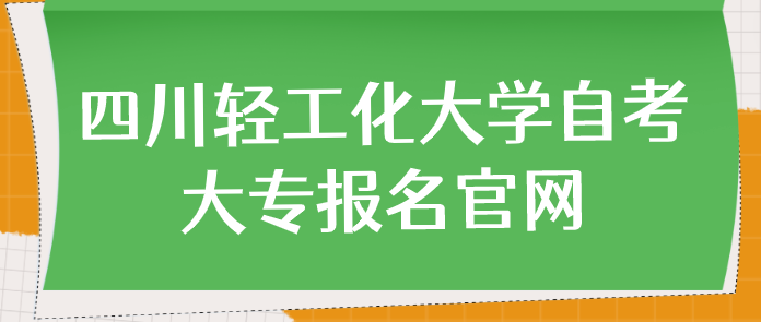 四川輕工化大學(xué)自考大專報(bào)名官網(wǎng)