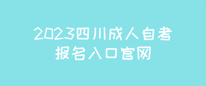 2023四川成人自考報名入口官網(wǎng)