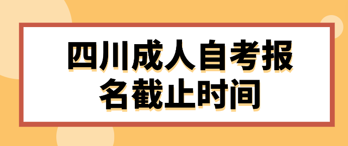 四川成人自考報名截止時間