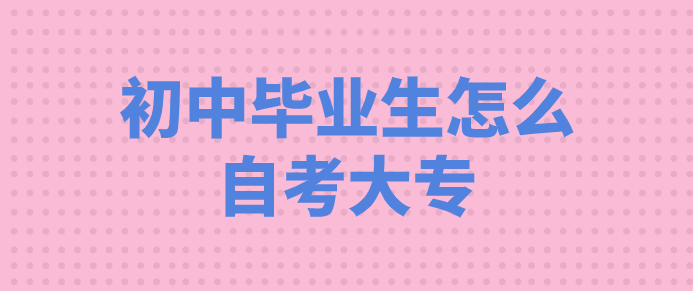 初中畢業(yè)生怎么自考大專