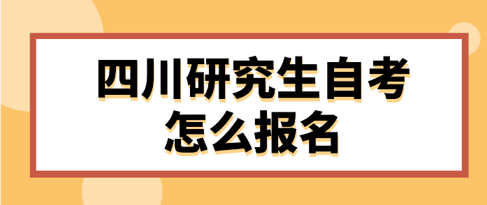 四川研究生自考怎么報名