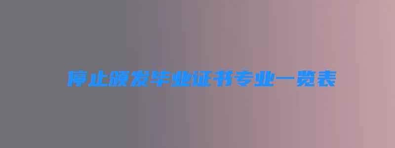  停止頒發畢業證書專業一覽表